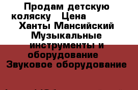 Продам детскую коляску › Цена ­ 1 500 - Ханты-Мансийский Музыкальные инструменты и оборудование » Звуковое оборудование   